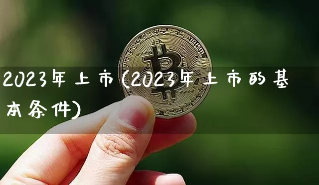 2023年上市(2023年上市的基本条件)_https://www.cangshenghg.com_创业板_第1张