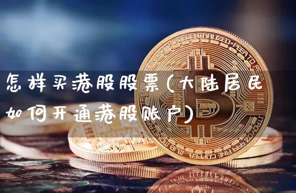 怎样买港股股票(大陆居民如何开通港股账户)_https://www.cangshenghg.com_创业板_第1张