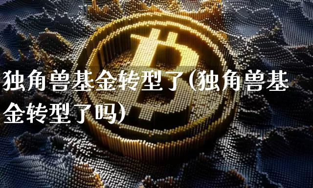独角兽基金转型了(独角兽基金转型了吗)_https://www.cangshenghg.com_科创板_第1张