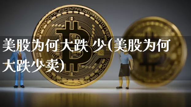 美股为何大跌 少(美股为何大跌少卖)_https://www.cangshenghg.com_北交所_第1张