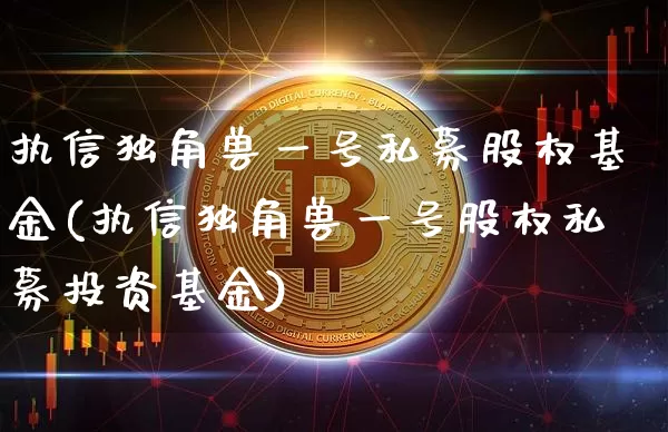执信独角兽一号私募股权基金(执信独角兽一号股权私募投资基金)_https://www.cangshenghg.com_科创板_第1张