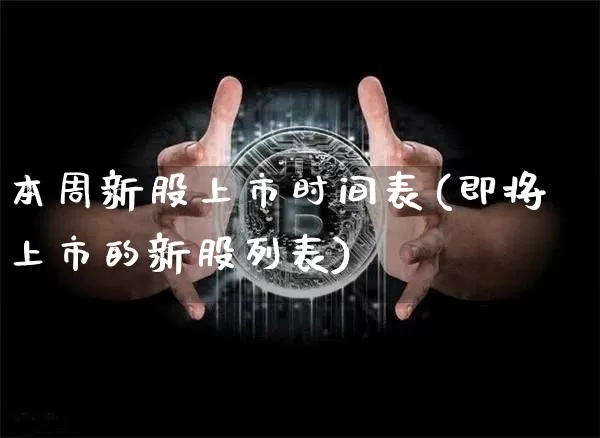 本周新股上市时间表(即将上市的新股列表)_https://www.cangshenghg.com_A股_第1张