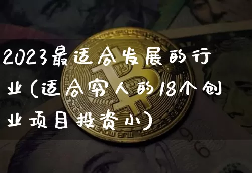 2023最适合发展的行业(适合穷人的18个创业项目投资小)_https://www.cangshenghg.com_财经新闻_第1张