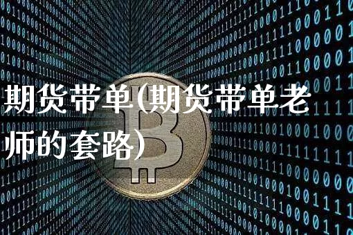 期货带单(期货带单老师的套路)_https://www.cangshenghg.com_财经新闻_第1张