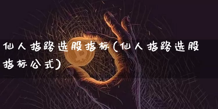 仙人指路选股指标(仙人指路选股指标公式)_https://www.cangshenghg.com_科创板_第1张