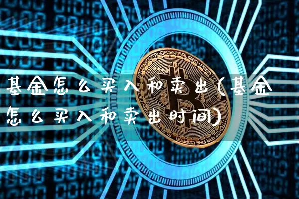 基金怎么买入和卖出(基金怎么买入和卖出时间)_https://www.cangshenghg.com_创业板_第1张