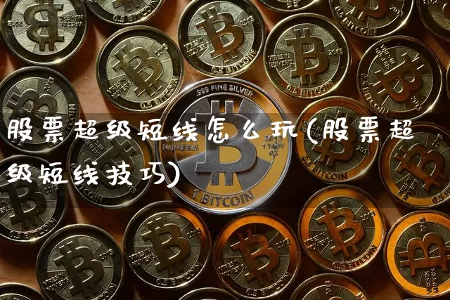 股票超级短线怎么玩(股票超级短线技巧)_https://www.cangshenghg.com_财经新闻_第1张