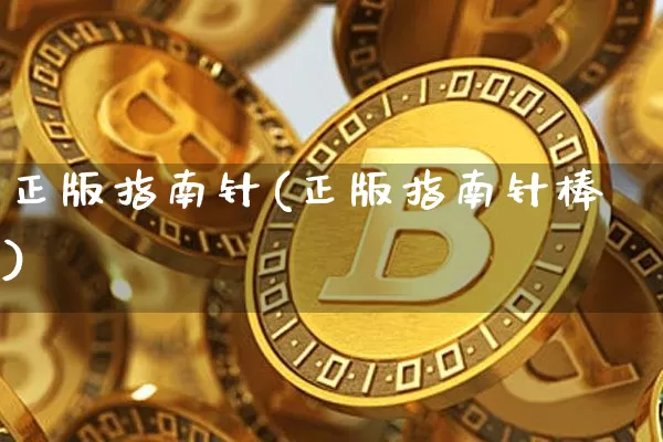 正版指南针(正版指南针棒)_https://www.cangshenghg.com_北交所_第1张