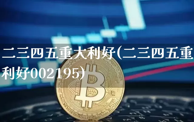二三四五重大利好(二三四五重大利好002195)_https://www.cangshenghg.com_A股_第1张
