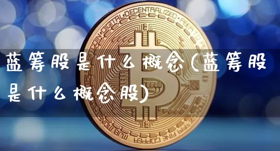 蓝筹股是什么概念(蓝筹股是什么概念股)_https://www.cangshenghg.com_北交所_第1张