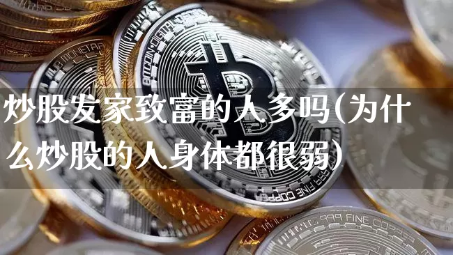 炒股发家致富的人多吗(为什么炒股的人身体都很弱)_https://www.cangshenghg.com_A股_第1张