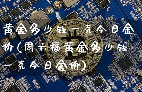 黄金多少钱一克今日金价(周六福黄金多少钱一克今日金价)_https://www.cangshenghg.com_财经新闻_第1张