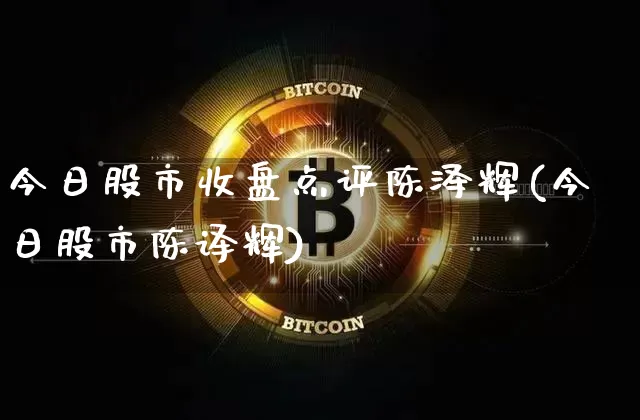 今日股市收盘点评陈泽辉(今日股市陈译辉)_https://www.cangshenghg.com_科创板_第1张