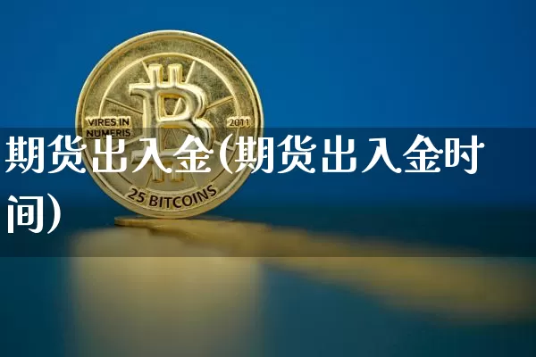 期货出入金(期货出入金时间)_https://www.cangshenghg.com_创业板_第1张