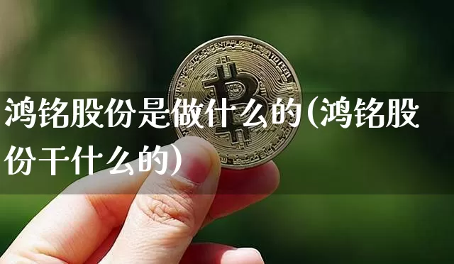 鸿铭股份是做什么的(鸿铭股份干什么的)_https://www.cangshenghg.com_北交所_第1张