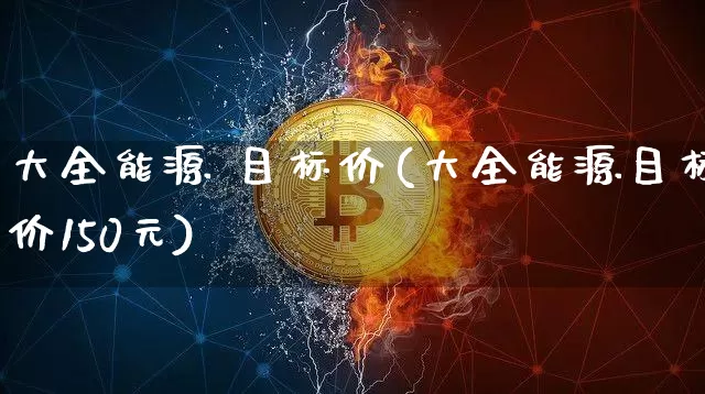 大全能源 目标价(大全能源目标价150元)_https://www.cangshenghg.com_A股_第1张