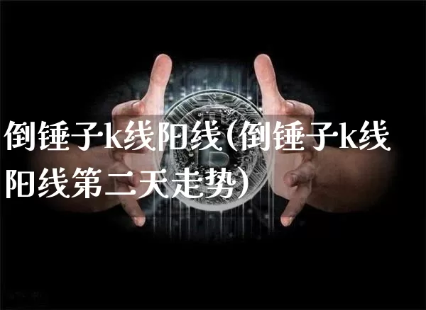 倒锤子k线阳线(倒锤子k线阳线第二天走势)_https://www.cangshenghg.com_科创板_第1张