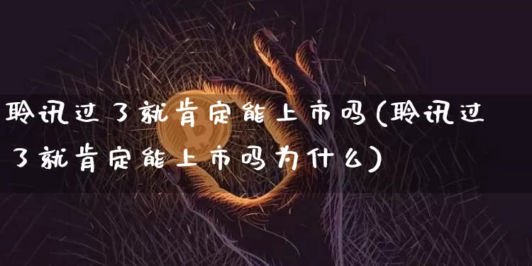 聆讯过了就肯定能上市吗(聆讯过了就肯定能上市吗为什么)_https://www.cangshenghg.com_财经新闻_第1张
