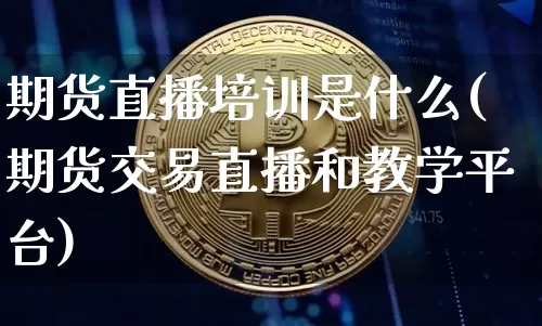 期货直播培训是什么(期货交易直播和教学平台)_https://www.cangshenghg.com_A股_第1张