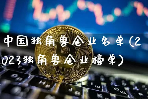中国独角兽企业名单(2023独角兽企业榜单)_https://www.cangshenghg.com_A股_第1张