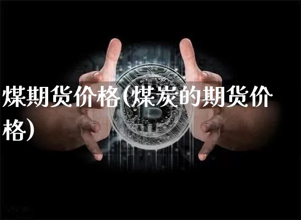 煤期货价格(煤炭的期货价格)_https://www.cangshenghg.com_创业板_第1张