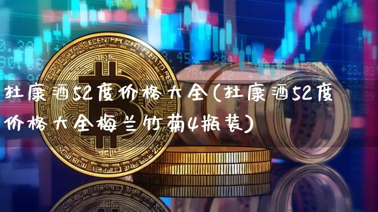 杜康酒52度价格大全(杜康酒52度价格大全梅兰竹菊4瓶装)_https://www.cangshenghg.com_创业板_第1张
