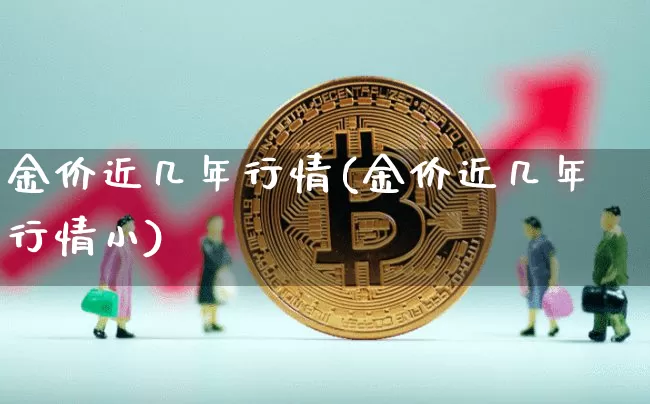 金价近几年行情(金价近几年行情小)_https://www.cangshenghg.com_科创板_第1张