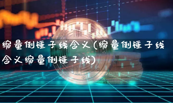 缩量倒锤子线含义(缩量倒锤子线含义缩量倒锤子线)_https://www.cangshenghg.com_A股_第1张