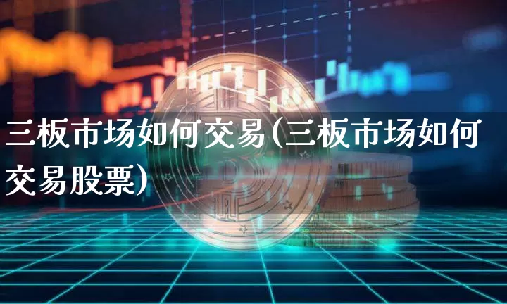 三板市场如何交易(三板市场如何交易股票)_https://www.cangshenghg.com_财经新闻_第1张