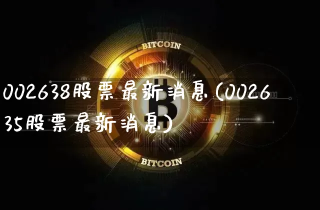 002638股票最新消息(002635股票最新消息)_https://www.cangshenghg.com_北交所_第1张