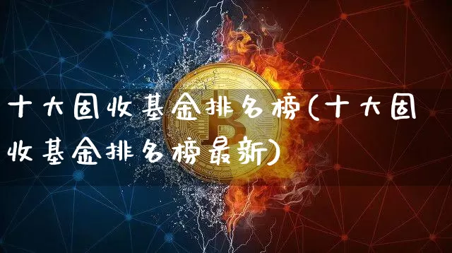 十大固收基金排名榜(十大固收基金排名榜最新)_https://www.cangshenghg.com_创业板_第1张