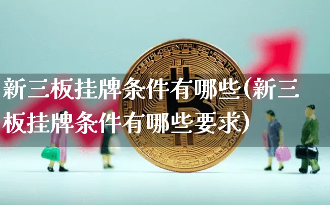 新三板挂牌条件有哪些(新三板挂牌条件有哪些要求)_https://www.cangshenghg.com_北交所_第1张