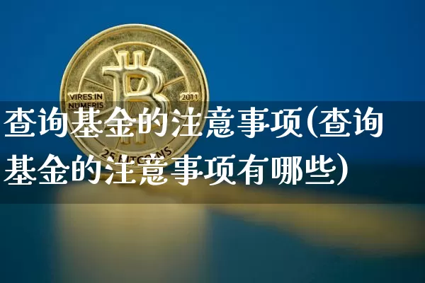 查询基金的注意事项(查询基金的注意事项有哪些)_https://www.cangshenghg.com_科创板_第1张