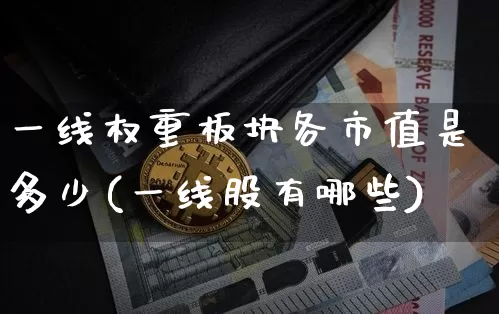 一线权重板块各市值是多少(一线股有哪些)_https://www.cangshenghg.com_科创板_第1张