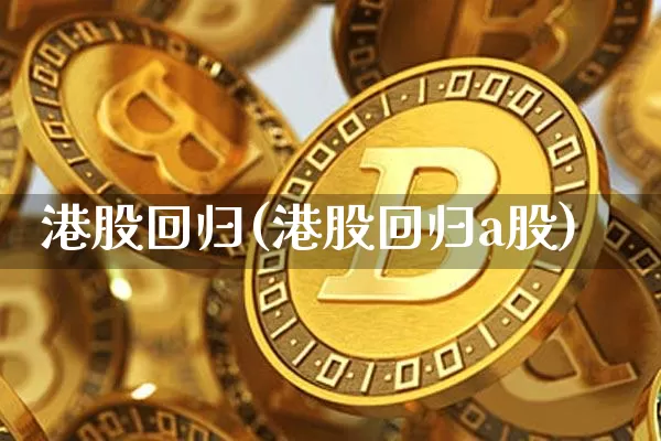 港股回归(港股回归a股)_https://www.cangshenghg.com_北交所_第1张