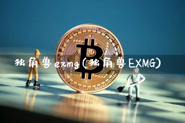 独角兽exmg(独角兽EXMG)_https://www.cangshenghg.com_北交所_第1张