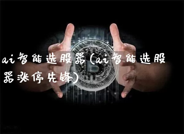 ai智能选股器(ai智能选股器涨停先锋)_A股_第1张_华信财经网 ai智能选股器(ai智能选股器涨停先锋)_https://www.cangshenghg.com_A股_第1张