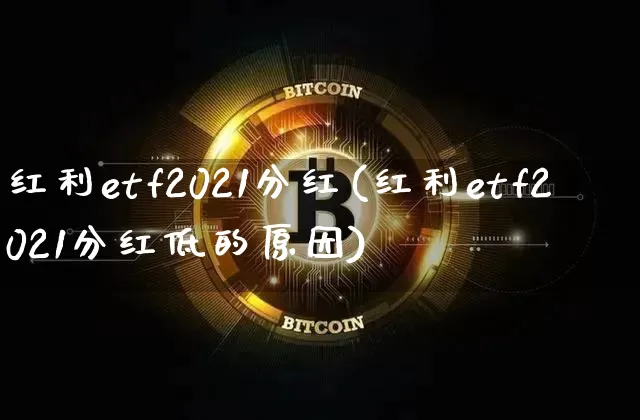 红利etf2021分红(红利etf2021分红低的原因)_https://www.cangshenghg.com_北交所_第1张