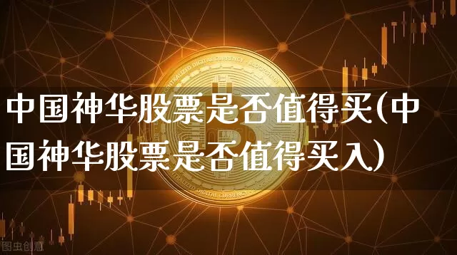 中国神华股票是否值得买(中国神华股票是否值得买入)_https://www.cangshenghg.com_财经新闻_第1张