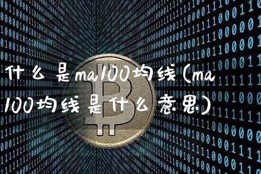 什么是ma100均线(ma100均线是什么意思)_https://www.cangshenghg.com_创业板_第1张
