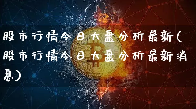 股市行情今日大盘分析最新(股市行情今日大盘分析最新消息)_https://www.cangshenghg.com_财经新闻_第1张