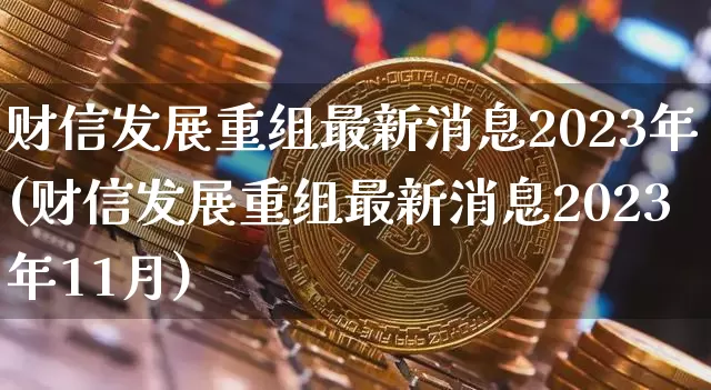 财信发展重组最新消息2023年(财信发展重组最新消息2023年11月)_https://www.cangshenghg.com_创业板_第1张