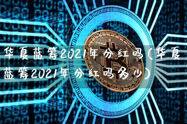 华夏蓝筹2021年分红吗(华夏蓝筹2021年分红吗多少)_https://www.cangshenghg.com_创业板_第1张