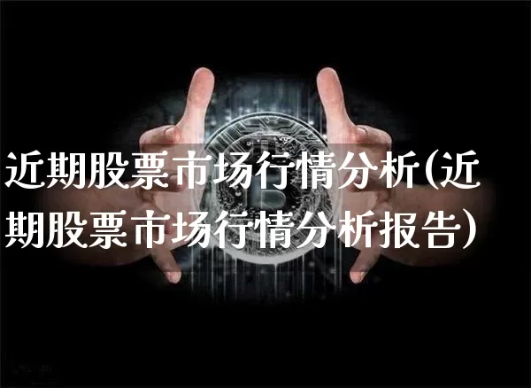 近期股票市场行情分析(近期股票市场行情分析报告)_https://www.cangshenghg.com_北交所_第1张