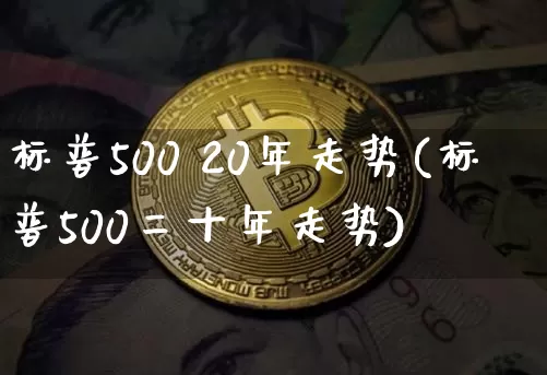 标普500 20年走势(标普500二十年走势)_https://www.cangshenghg.com_财经新闻_第1张