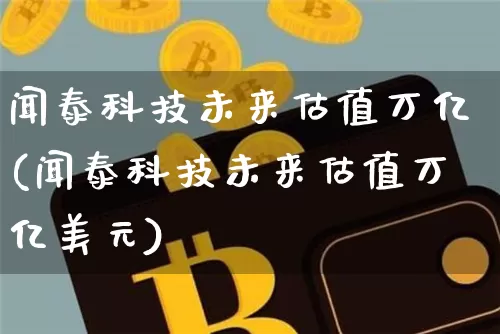 闻泰科技未来估值万亿(闻泰科技未来估值万亿美元)_https://www.cangshenghg.com_北交所_第1张