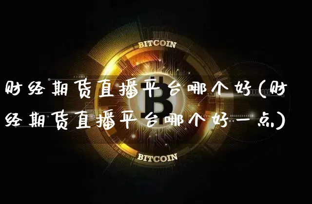 财经期货直播平台哪个好(财经期货直播平台哪个好一点)_https://www.cangshenghg.com_创业板_第1张