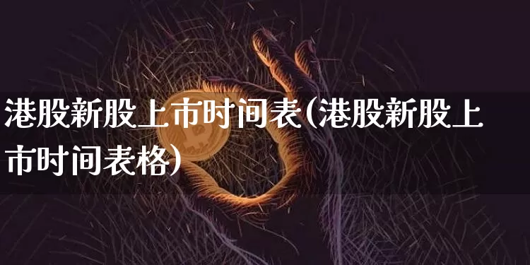港股新股上市时间表(港股新股上市时间表格)_https://www.cangshenghg.com_北交所_第1张