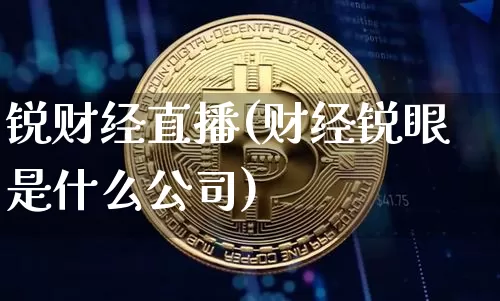 锐财经直播(财经锐眼是什么公司)_https://www.cangshenghg.com_北交所_第1张