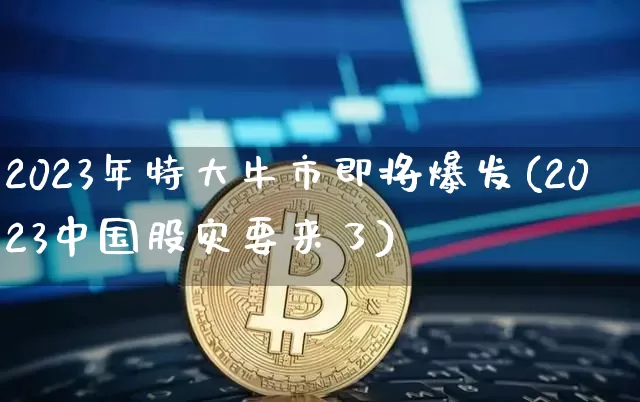 2023年特大牛市即将爆发(2023中国股灾要来了)_https://www.cangshenghg.com_北交所_第1张